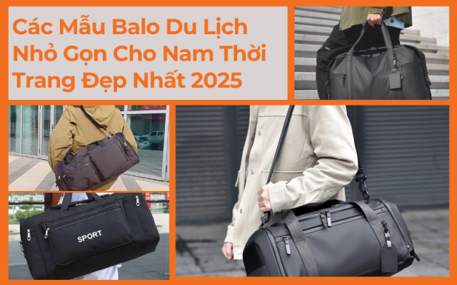 Các Mẫu Balo Du Lịch Nhỏ Gọn Cho Nam Thời Trang Đẹp Nhất 2025