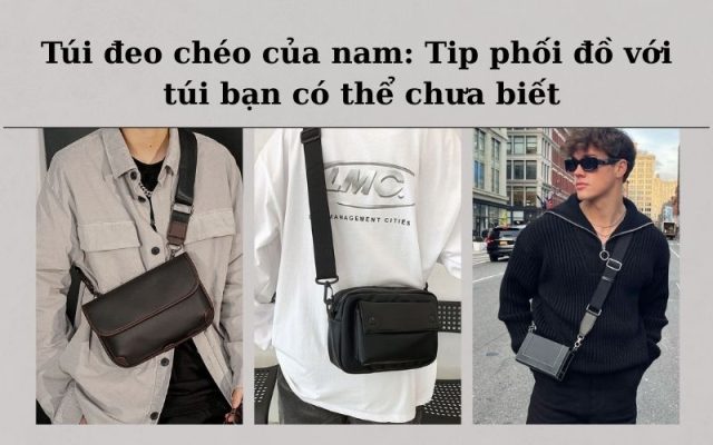 Túi đeo chéo của nam - Hình ảnh mô tả túi đeo chéo nam và tip phối đồ