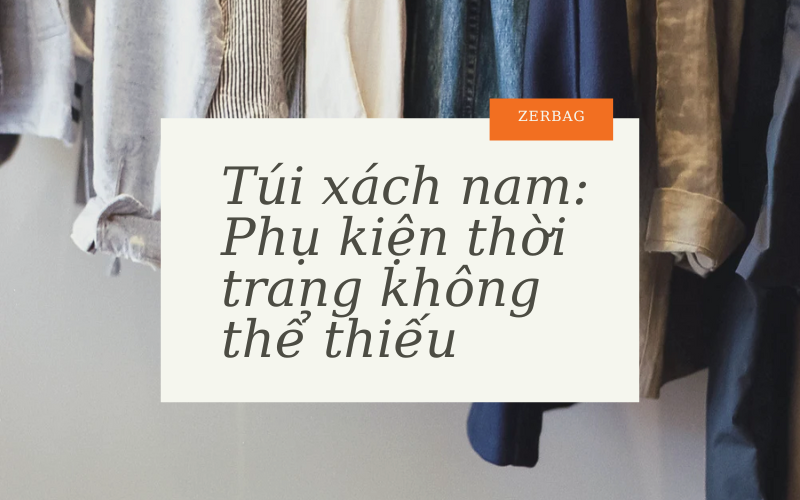 Các loại túi xách nam - Hình ảnh túi xách nam phụ kiện thời trang không thể thiếu