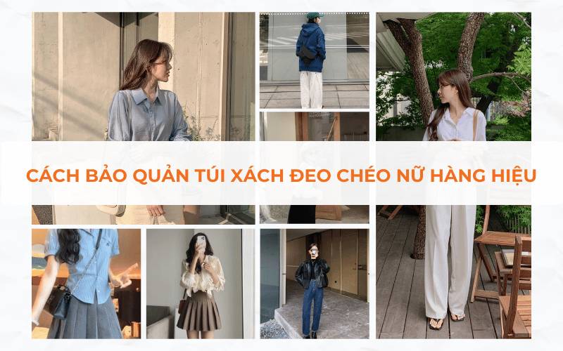 Cách bảo quản túi đeo chéo nữ hàng hiệu