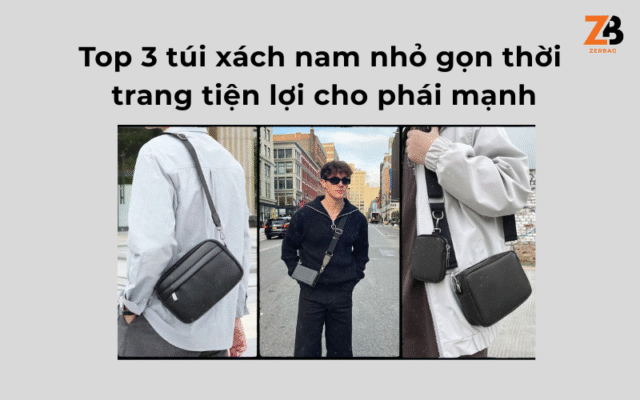Top 3 túi xách nam nhỏ gọn thời trang tiện lợi cho phái mạnh