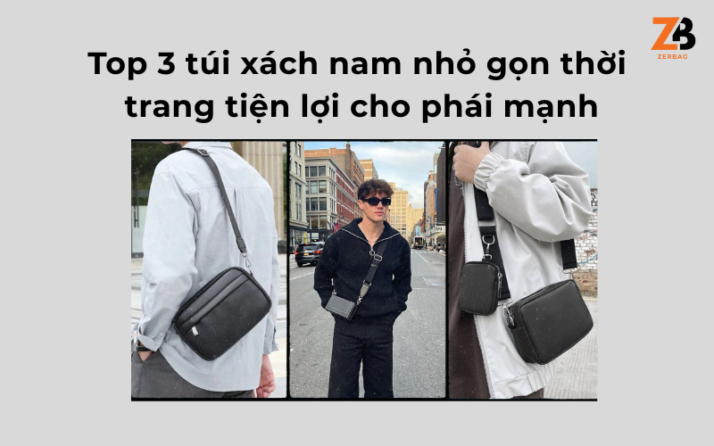 Top 3 túi xách nam nhỏ gọn thời trang tiện lợi cho phái mạnh