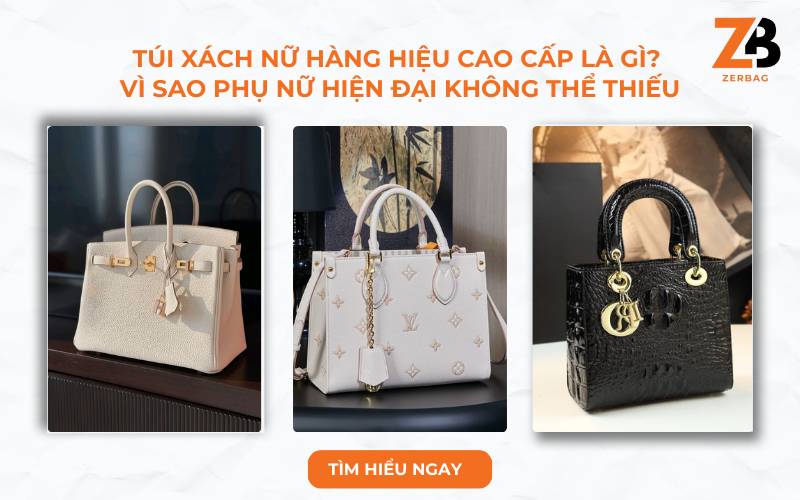Túi xách nữ hàng hiệu cao cấp là gì? Vì sao phụ nữ hiện đại không thể thiếu