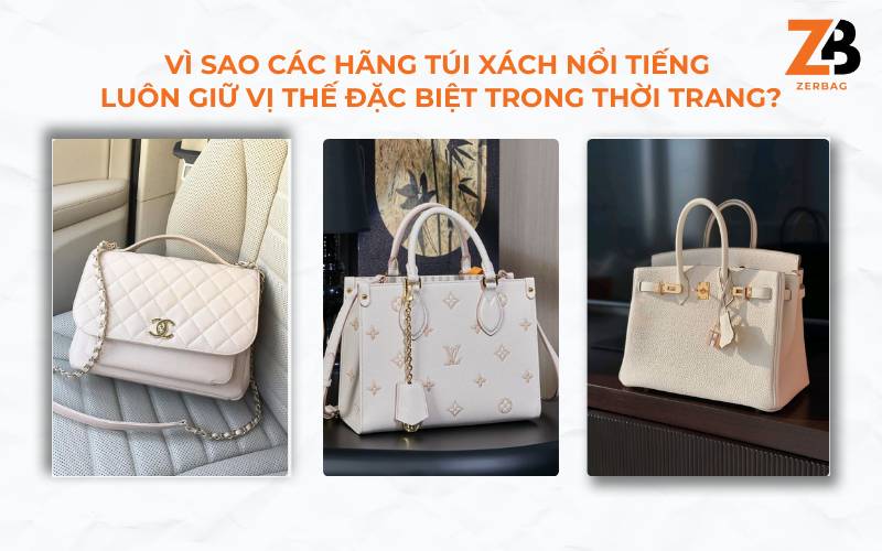Vì sao các hãng túi xách nổi tiếng luôn giữ vị thế đặc biệt trong thời trang?
