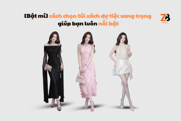 Cách chọn túi xách dự tiệc sang trọng giúp bạn luôn nổi bật